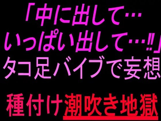 「中に出して…いっぱい出して…！」タコ足バイブで妄想種付け潮吹き地獄 の表紙
