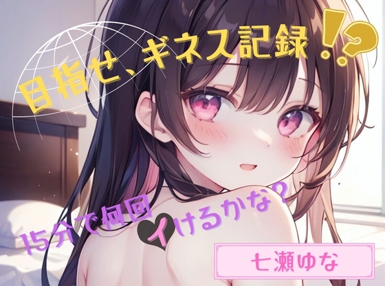 【目指せ、ギネス記録!?】15分で何回イけるかな?【七瀬ゆな】 の表紙