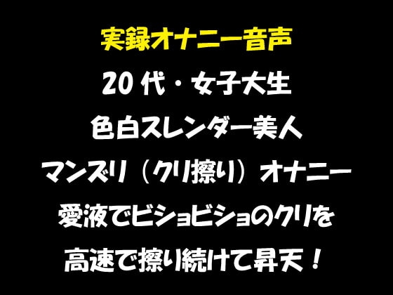 実録オナニー音声 20代・女子大生 色白スレンダー美人 マンズリ(クリ擦り)オナニー 愛液でビショビショのクリを 高速で擦り続けて昇天! の表紙