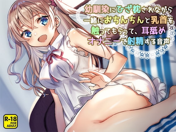 幼馴染にひざ枕されながら一緒におちんちんと乳首を触ってもらって、耳舐めオナニーで射精する音声 の表紙