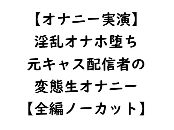 【オナニー実演】淫乱オナホ堕ち 元キャス配信者の変態生オナニー【全編ノーカット】 の表紙