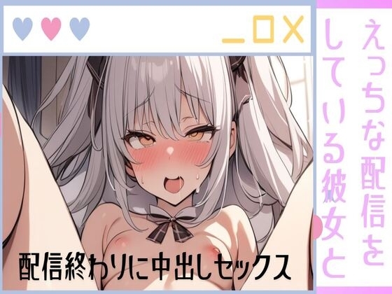 えっちな配信をしている彼女と配信終わりに中出しセックス/性欲強すぎてリスナーさんごめんなさい/彼氏の生ハメが気持ちいいの の表紙