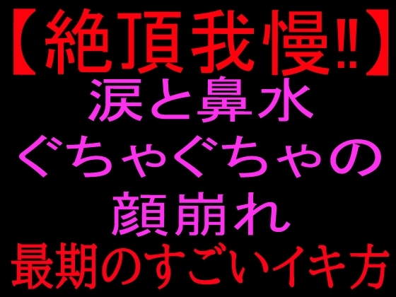 【絶頂我慢!!】涙と鼻水ぐちゃぐちゃの顔崩れ ～最期のすごいイキ方～ の表紙