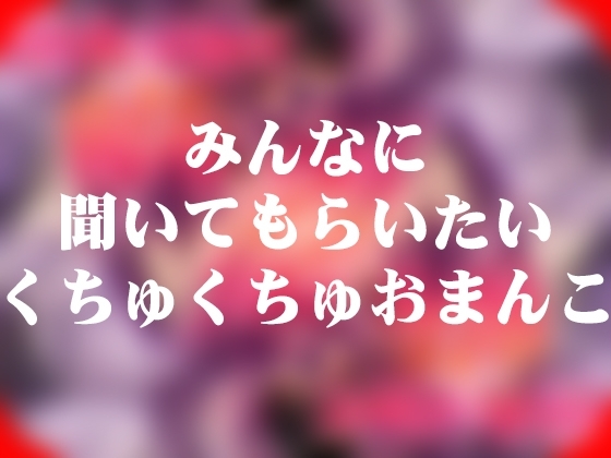 みんなに聞いてもらいたいくちゅくちゅおまんこ の表紙