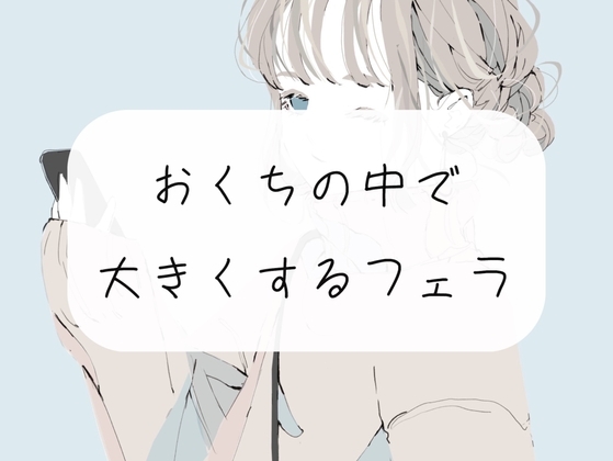 【フェラ】ちっちゃい状態から、お口の中でだんだん大きくさせられちゃう【ごっくん】 の表紙