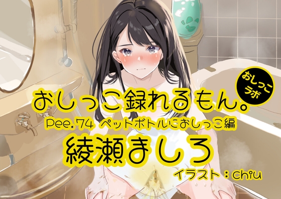 【おしっこ実演】Pee.74綾瀬ましろのおしっこ録れるもん。～ペットボトルにおしっこ編～ の表紙