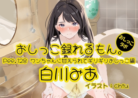 【おしっこ実演】Pee.128白川みあのおしっこ録れるもん。～ワンちゃんに甘えられてギリギリおしっこ編～ の表紙