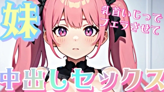 妹の乳首をいじってフェラさせて中出しセックス の表紙