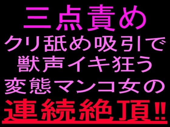 三点責めクリ舐め吸引で獣声イキ狂う変態マンコ女の連続絶頂‼︎ の表紙
