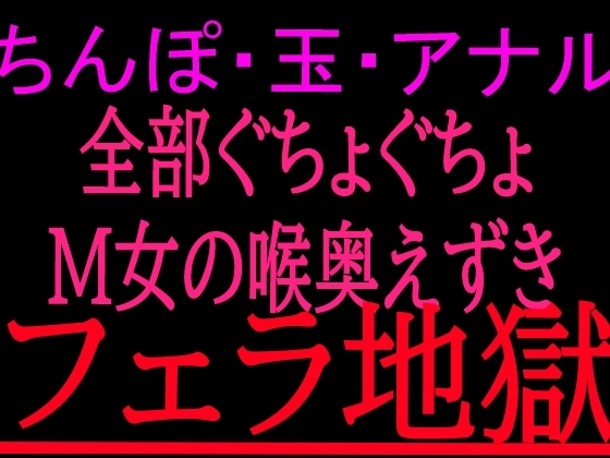 ちんぽ・玉・アナル全部ぐちょぐちょM女の喉奥えずきフェラ地獄 の表紙