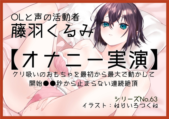 【オナニー実演63】藤羽くるみ～クリ吸いのおもちゃを最初から最大で動かして開始●●秒から止まらない連続絶頂～ の表紙