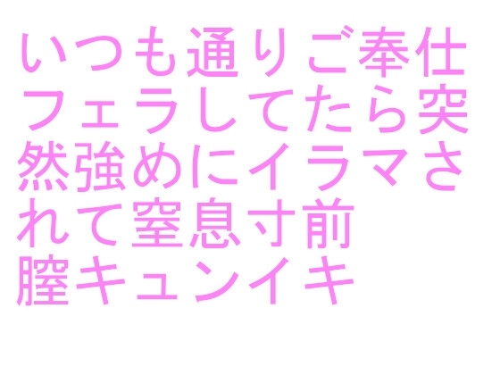 いつも通りご奉仕フェラしてたら突然強めにイラマされて窒息寸前 膣キュンイキ の表紙