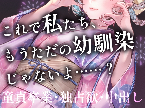【幼馴染】来年からもう会えないの……? 夏祭りの夜、秘密基地で重なる体。あんたの初めて(童貞)は全部私がもらうから。独占欲たっぷりの純愛中出しボイス の表紙