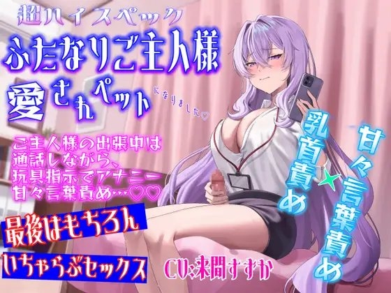 超ハイスペふたなりご主人様の愛されペットになりました〜ご主人様の出張中は通話しながら、 玩具指示でアナニーと甘々言葉責め…帰宅後はもちろんいちゃらぶセックス の表紙