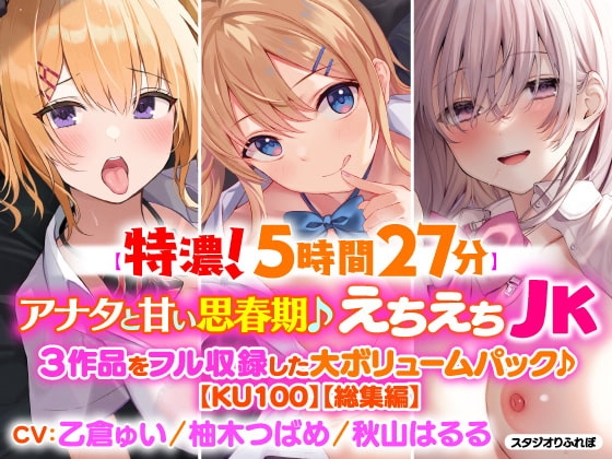 【濃厚!5時間27分】アナタと甘い思春期♪えちえちJK・3作品をフル収録した大ボリュームパック♪【KU100】【総集編】 の表紙
