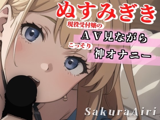 【24歳現役受付嬢】AV見ながらオナニーしちゃいます/ぬすみぎき【ガチ盗聴風オナニー実演×桜愛莉×AVオナニー】 の表紙