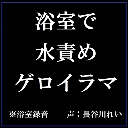 【リアル浴室録音】浴室で水責めゲロイラマ の表紙