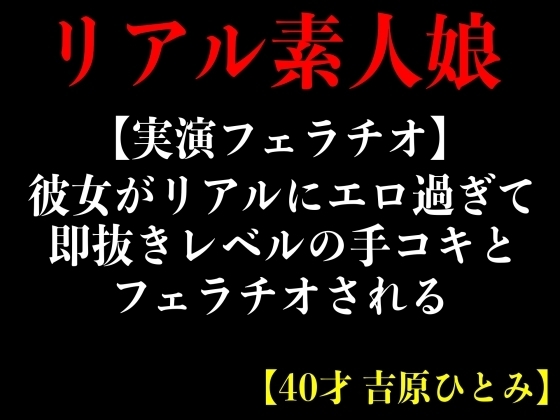 【実演フェラチオ】彼女がリアルにエロ過ぎて即抜きレベルの手コキとフェラチオされる【40才 吉原ひとみ】 の表紙