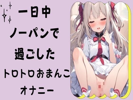 一日中ノーパンで過ごしたトロトロおまんこオナニー の表紙