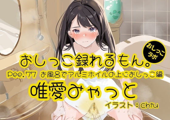 【おしっこ実演】Pee.77唯愛みゃっとのおしっこ録れるもん。～お風呂でアルミホイルの上におしっこ編～ の表紙