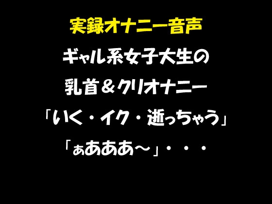 実録オナニー音声 ギャル系女子大生の乳首&クリオナニー 「いく・イク・逝っちゃう」「ぁあああ～」・・・ の表紙