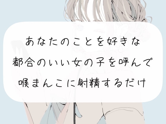 【イラマチオ】あなたのことを好きな都合のいい女の子を呼んで、喉まんこに射精するだけ【オナホ】 の表紙