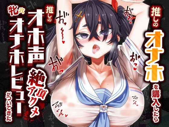 【オホ声/汚喘ぎ】推しのオナホを購入したら推しのオホ声絶頂アクメ牝穴オナホレビューがついてきた の表紙