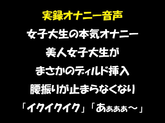 実録オナニー音声 女子大生の本気オナニー 美人女子大生がまさかのディルド挿入 腰振りが止まらなくなり「イクイクイク」「あぁぁぁ～」 の表紙