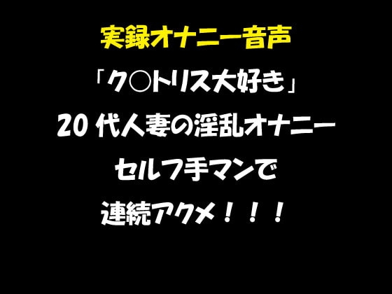 実録オナニー音声 「ク○トリス大好き」 20代人妻の淫乱オナニー セルフ手マンで 連続アクメ!!! の表紙