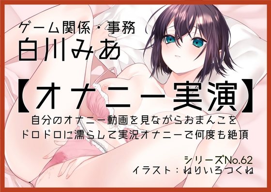 【オナニー実演62】白川みあ～自分のオナニー動画を見ながらおまんこをドロドロに濡らして実況オナニーで何度も絶頂～ の表紙