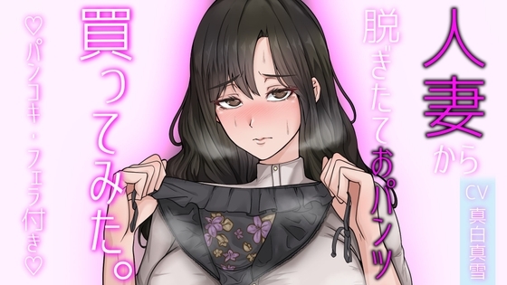 【人妻パンツ買取】人妻から脱ぎたておパンツ買ってみた。パンコキ・フェラ付き大サービス! の表紙