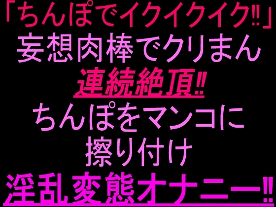 「ちんぽでイクイクイク…！」妄想肉棒でクリまん連続絶頂‼︎ちんぽをまんこに擦り付け淫乱変態オナニー‼︎ の表紙