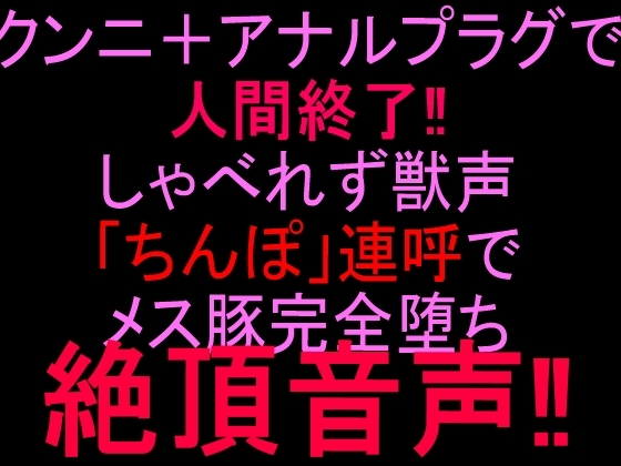 クンニ+アナルプラグで人間終了‼︎しゃべれず獣声「ちんぽ」連呼でメス豚完全堕ち絶頂音声‼︎ の表紙