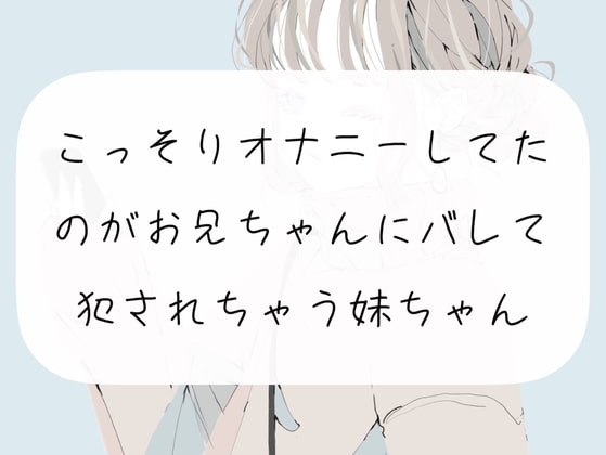 【実演】こっそりオナニーしてたのがお兄ちゃんにバレて、犯されちゃう妹ちゃん の表紙
