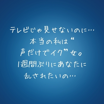 『テレビじゃ見せないのに…本当の私は“声だけでイク”女。1週間ぶりにあなたに乱されたいの…♡』 の表紙