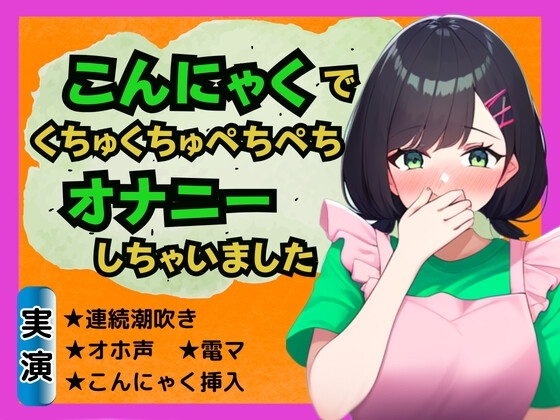 【食べ物×オナ】こんにゃくでくちゅくちゅぺちぺちオナニーしちゃいました の表紙