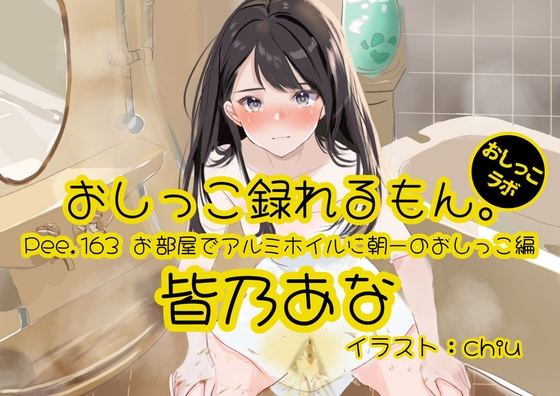 【おしっこ実演】Pee.163皆乃あなのおしっこ録れるもん。～お部屋でアルミホイルに朝一のおしっこ編～ の表紙