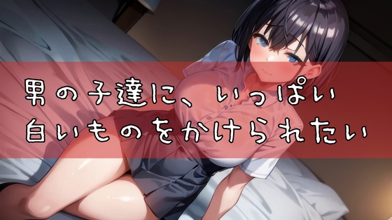 男の子達に、いっぱい白いものをかけられたい の表紙