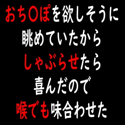 おち〇ぽを欲しそうに眺めていたからしゃぶらせたら喜んだので喉でも味合わせた の表紙