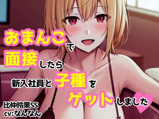 【cv:なんなん】おまんこで面接したら新入社員と子種をゲットしました【比仲玲果】 の表紙