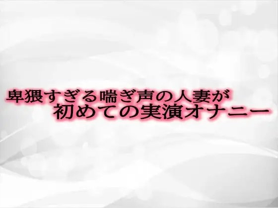卑猥すぎる喘ぎ声の人妻が初めての実演オナニー の表紙