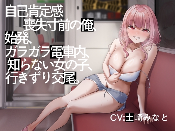 【陰キャをギャルが全肯定♪】【総再生時間3時間3分】自己肯定感喪失寸前の俺、始発、ガラガラ電車内、知らない女の子、行きずり交尾。 の表紙