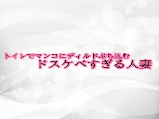 トイレでマンコにディルドぶち込むドスケベすぎる人妻 の表紙