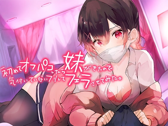 初めてオフパコしたら妹がきたので気づいていないフリしてフェラさせてみた。【バイノーラル】 の表紙