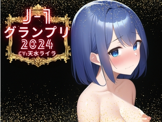 【J-1グランプリ2024 天水ライラ様】10分間1本勝負!! 1回の絶頂で視聴者を射精に導き魅了する実演声優がここに集う の表紙