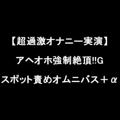 【超過激オナニー実演】アヘオホ強○絶頂!!Gスポット責めオムニバス+α の表紙
