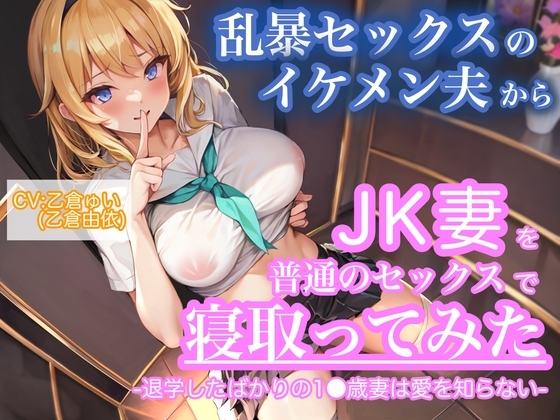 【KU100】乱暴セックスのイケメン夫からJK妻を普通のセックスで寝取ってみた。-退学したばかりの1●歳妻は愛を知らない-【CV:乙倉ゅい(乙倉由依)】 の表紙