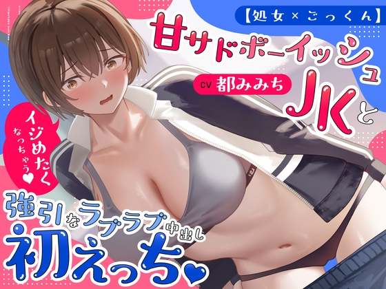 【処女×ごっくん】甘サドボーイッシュJKと強引なラブラブ中出し初えっち「苛めたくなっちゃう♡」 の表紙