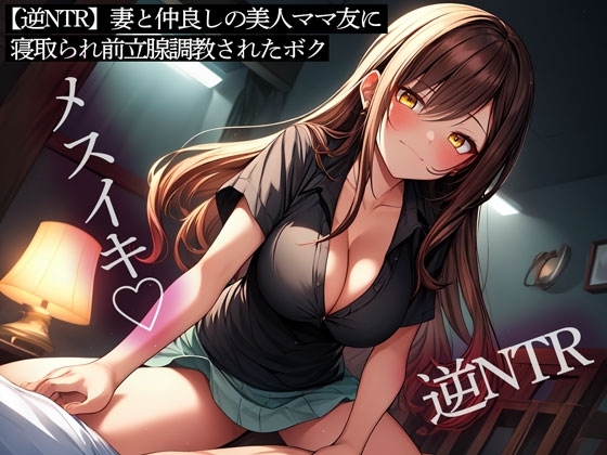 【逆NTR】妻と仲良しの美人ママ友に寝取られ前立腺調教されたボク の表紙