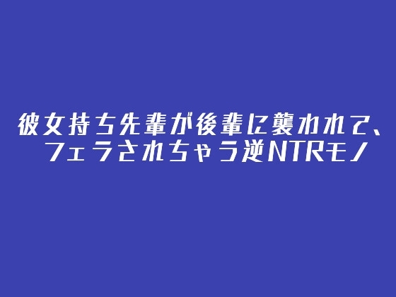 彼女持ち先輩が後輩に襲われて、フェラされちゃう逆NTRモノ の表紙
